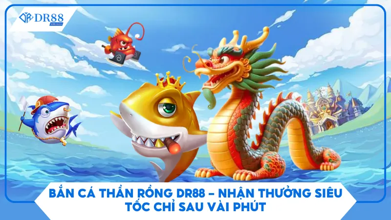 Bắn Cá Thần Rồng Dr88 - Nhận Thưởng Siêu Tốc Chỉ Sau Vài Phút