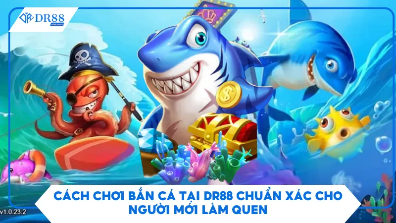 Cách Chơi Bắn Cá Tại Dr88 Chuẩn Xác Cho Người Mới Làm Quen