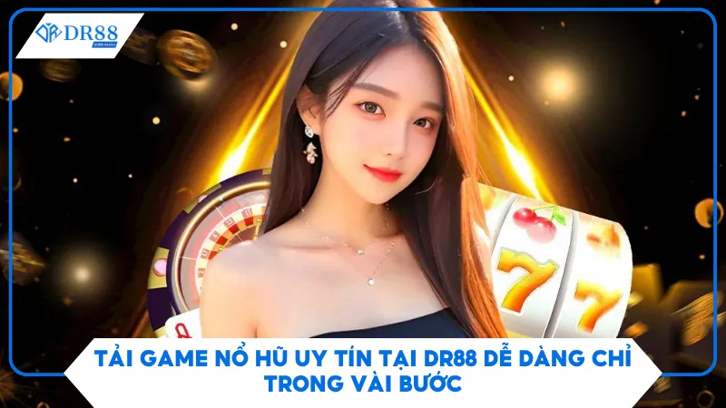 Tải Game Nổ Hũ Uy Tín Tại DR88 Dễ Dàng Chỉ Trong Vài Bước