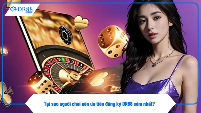 Đăng ký DR88 sớm giúp nhận ưu đãi tiền thưởng lớn hơn