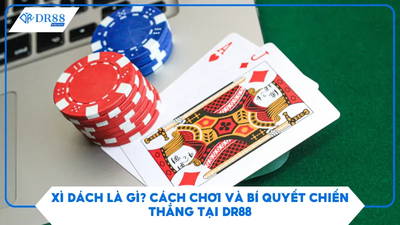 Xì Dách Là Gì? Cách Chơi Và Bí Quyết Chiến Thắng Tại DR88